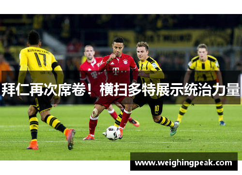 拜仁再次席卷！横扫多特展示统治力量