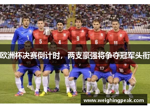 欧洲杯决赛倒计时，两支豪强将争夺冠军头衔